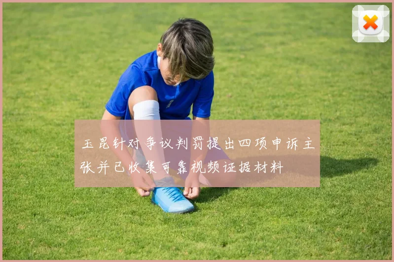 玉昆针对争议判罚提出四项申诉主张并已收集可靠视频证据材料