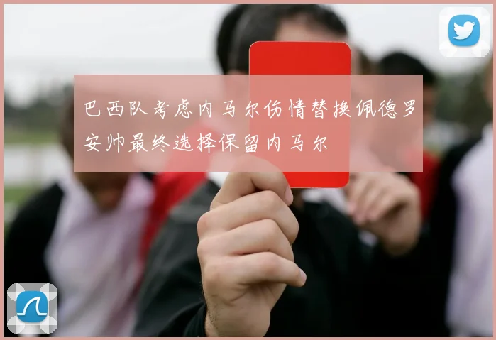 巴西队考虑内马尔伤情替换佩德罗安帅最终选择保留内马尔