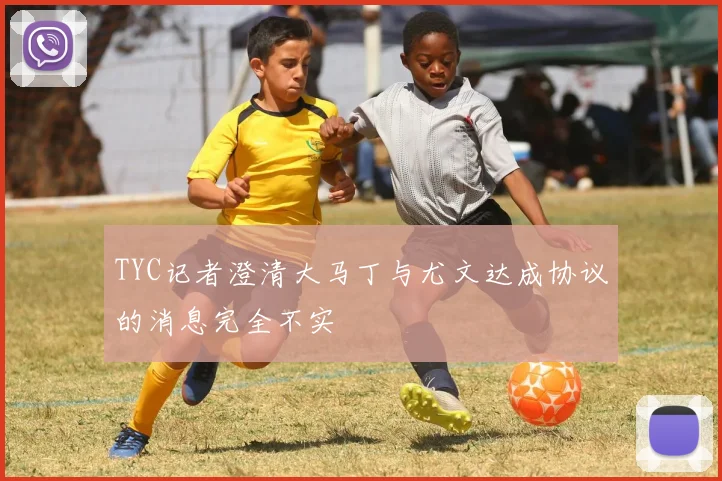 TYC记者澄清大马丁与尤文达成协议的消息完全不实