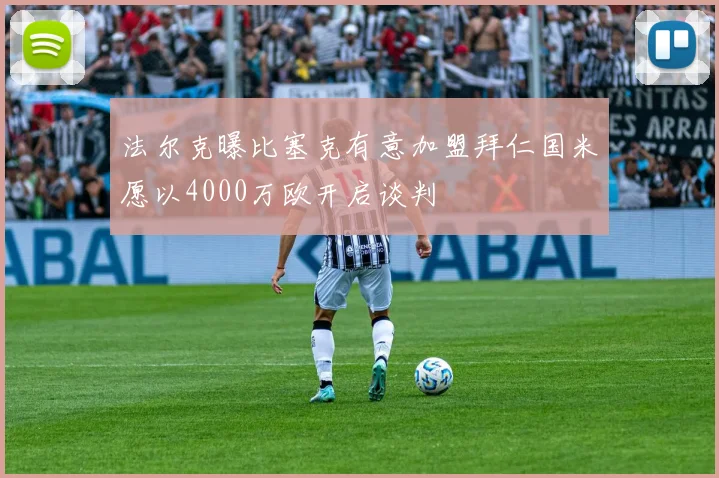 法尔克曝比塞克有意加盟拜仁国米愿以4000万欧开启谈判