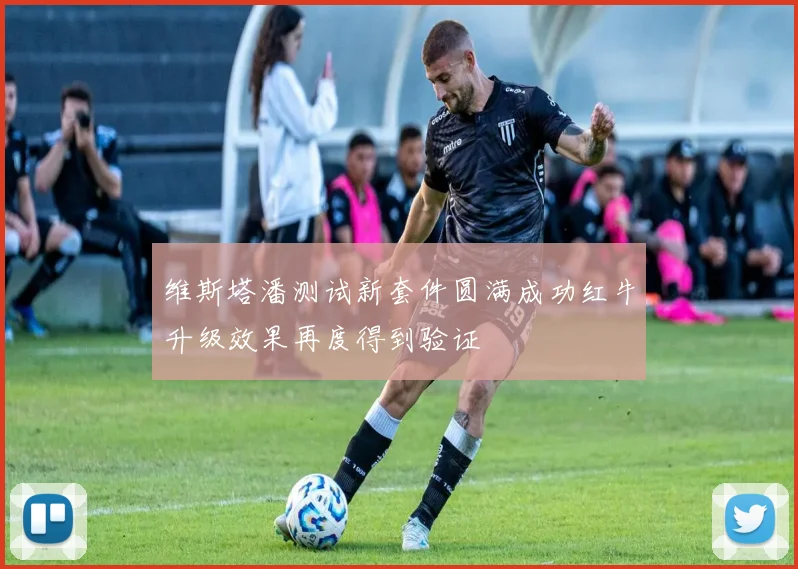 维斯塔潘测试新套件圆满成功红牛升级效果再度得到验证