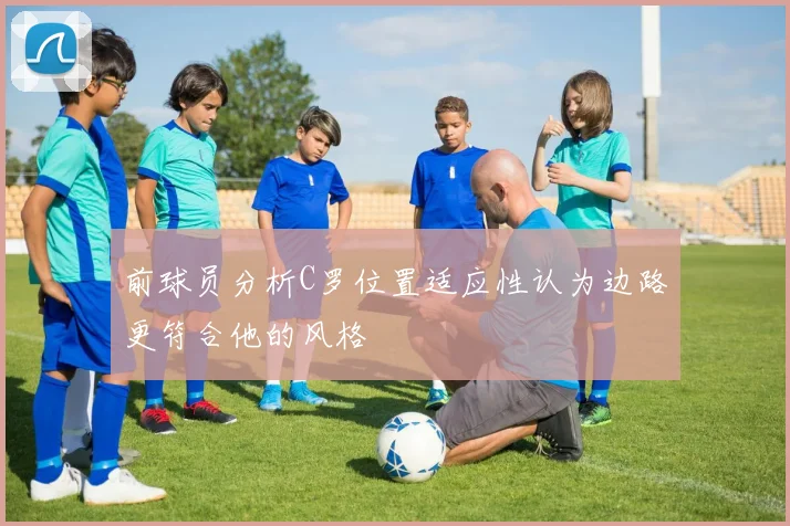 前球员分析C罗位置适应性认为边路更符合他的风格