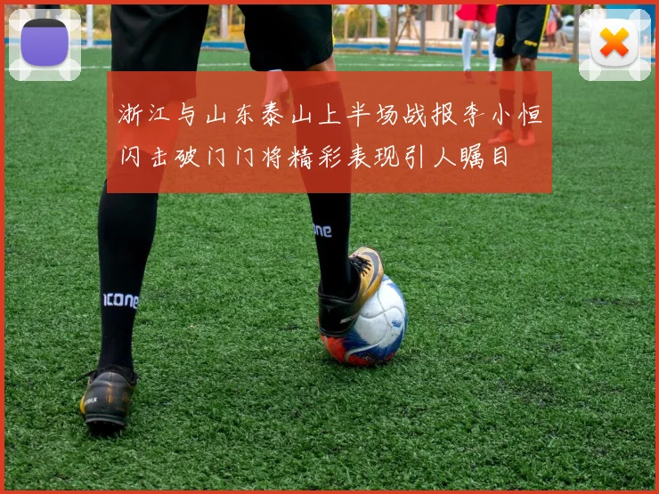浙江与山东泰山上半场战报李小恒闪击破门门将精彩表现引人瞩目